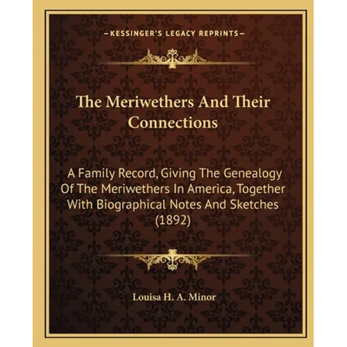 The Meriwethers And Their Connections: A Family Record, Giving The Genealogy Of The Meriwethers In America, Together With Biographical Notes And Sketc