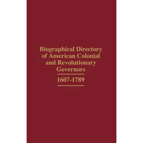 Biographical Directory of American Colonial and Revolutionary Governors, 1607-1789