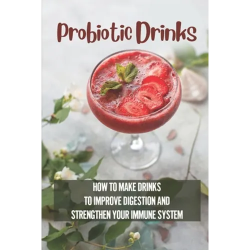 Probiotic Drinks: How To Make Drinks To Improve Digestion And Strengthen Your Immune System: How To Make Sodas