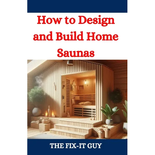 How to Design and Build Home Saunas: A DIY Guide to Constructing Your Own Relaxation Oasis