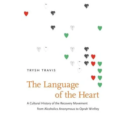 The Language of the Heart: A Cultural History of the Recovery Movement from Alcoholics Anonymous to Oprah Winfrey