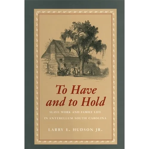 To Have and to Hold: Slave Work and Family Life in Antebellum South Carolina