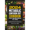 Metabolic Confusion Diet Cookbook for Beginners to Pro: Explore a collection of 1500 days' worth of delicious and metabolism-boosting recipes, accompa