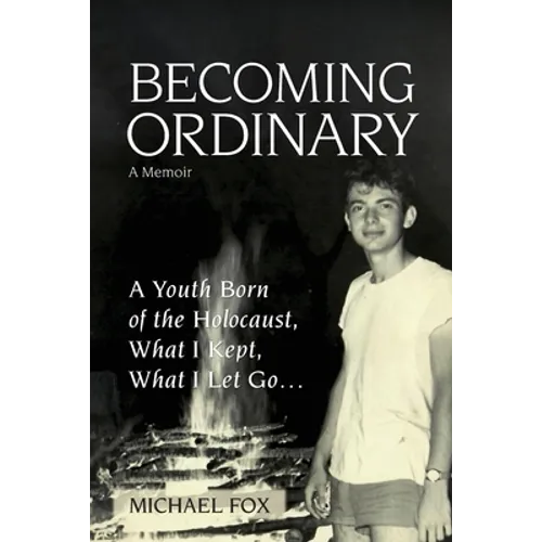 Becoming Ordinary: A Youth Born of the Holocaust, What I Kept, What I Let Go...