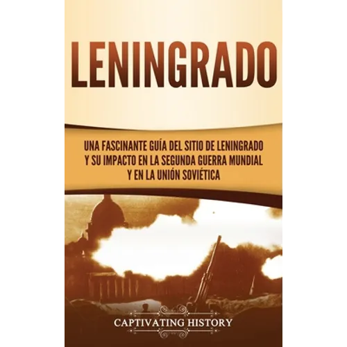 Leningrado: Una fascinante guía del sitio de Leningrado y su impacto en la Segunda Guerra Mundial y en la Unión Soviética