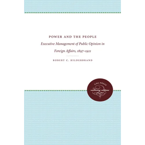 Power and the People: Executive Management of Public Opinion in Foreign Affairs, 1897-1921