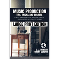 Music Production Tips, Tricks, and Secrets: for all Producers, Musicians, Beat Makers, Songwriters, and Media Composers