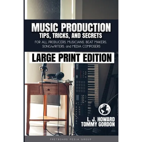 Music Production Tips, Tricks, and Secrets: for all Producers, Musicians, Beat Makers, Songwriters, and Media Composers