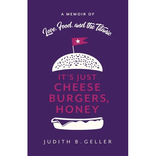 It's Just Cheeseburgers, Honey: A Memoir of Love, Food, and the Titanic