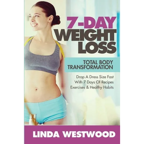 7-Day Weight Loss (2nd Edition): Total Body Transformation - Drop A Dress Size Fast With 7 Days of Recipes, Exercises & Healthy Habits!