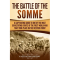 The Battle of the Somme: A Captivating Guide to One of the Most Devastating Events of the First World War That Took Place on the Western Front