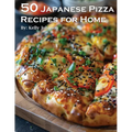 50 Japanese Pizza Recipes for Home