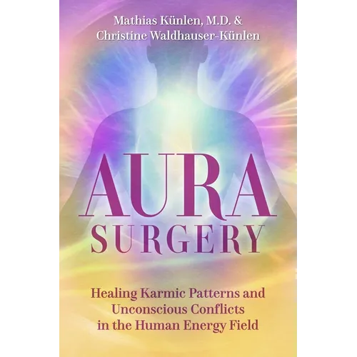 Aura Surgery: Healing Karmic Patterns and Unconscious Conflicts in the Human Energy Field