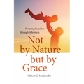 Not by Nature But by Grace: Forming Families Through Adoption
