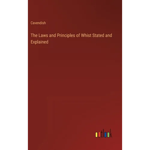 The Laws and Principles of Whist Stated and Explained