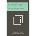 Give The Man Room: The Story Of Gutzon Borglum