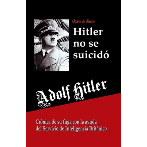 Adolf Hitler no se suicidó: Crónica de su fuga con la ayuda del Servicio de Inteligencia Británico