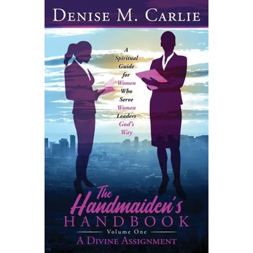 The Handmaiden's Handbook: A Spiritual Guide for Women Who Serve Women Leaders God's Way Volume One A Divine Assignment