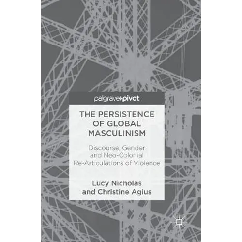 The Persistence of Global Masculinism: Discourse, Gender and Neo-Colonial Re-Articulations of Violence