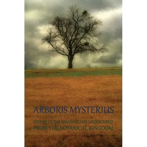 Arboris Mysterius: Stories of the Uncanny and Undescribed from the Botanical Kingdom