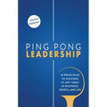 Ping Pong Leadership: 18 Principles to Succeed at Any Table in Business, Sports, and Life