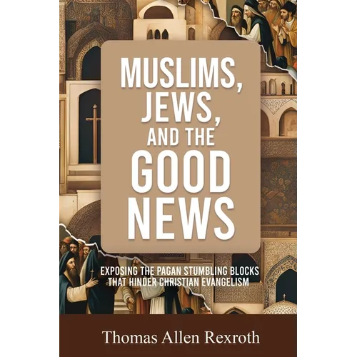 Muslims, Jews, and the Good News: Exposing The Pagan Stumbling Blocks That Hinder Christian Evangelism