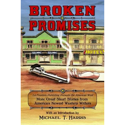Broken Promises: La Frontera Publishing Presents the American West, More Great Short Stories from America's Newest Western Writers