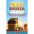 Freight Broker Business Startup: The Ultimate Guide to Starting and Running a Trucking Freight Brokerage Business
