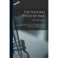 The Natural Food of Man: Being an Attempt to Prove From Comparative Anatomy, Physiology, Chemistry and Hygiene, That the Original, Best and Nat