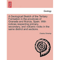 A Geological Sketch of the Tertiary Formation in the Provinces of Granada and Murcia, Spain. with Notices Respecting Primary, Secondary, and Volcanic