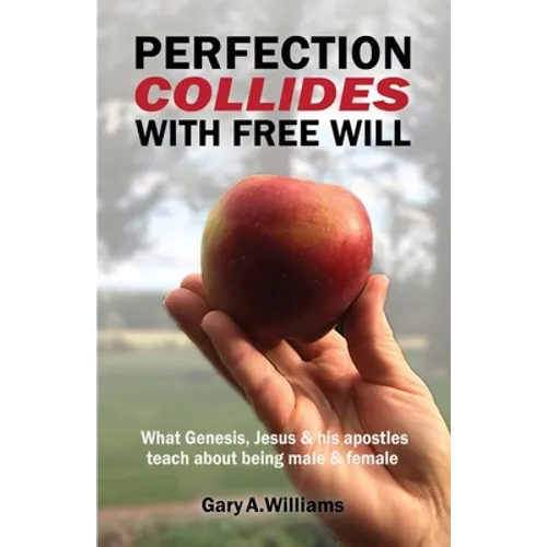 Perfection Collides With Free Will: What Genesis, Jesus & his apostles teach about being male & female
