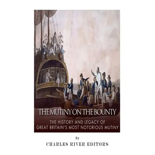 The Mutiny on the Bounty: The History and Legacy of Great Britain's Most Notorious Mutiny