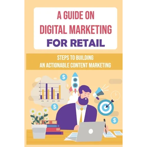 A Guide On Digital Marketing For Retail: Steps To Building An Actionable Content Marketing: Successful Content Marketing