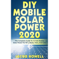 DIY Mobile Solar Power 2020: The Complete Guide To 12 Volt Mobile Solar Power For Rv's, Boats, Vans, And Cars