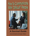 How to Communicate with "Difficult" People: A Survival Guide for the Office and Life