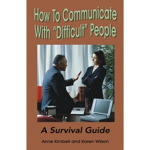 How to Communicate with "Difficult" People: A Survival Guide for the Office and Life