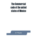 The Commercial code of the united states of Mexico: A translation from the official Spanish edition with explanatory notes