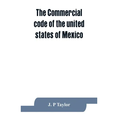 The Commercial code of the united states of Mexico: A translation from the official Spanish edition with explanatory notes