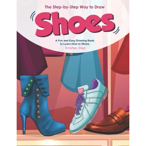 The Step-by-Step Way to Draw Shoes: A Fun and Easy Drawing Book to Learn How to Shoes