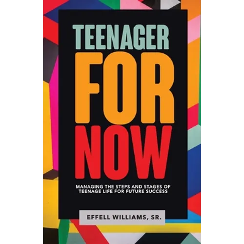 Teenager For Now: Managing The Steps And Stages Of Teenage Life For Future Success