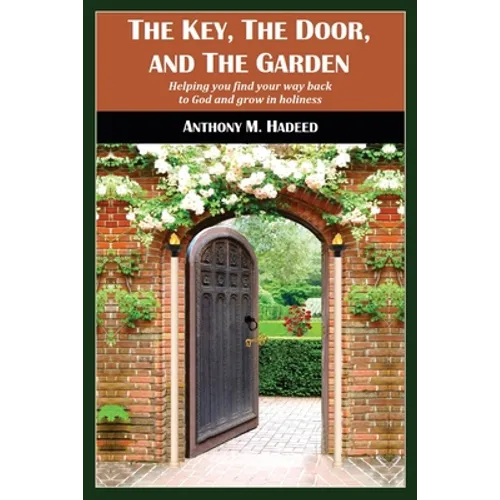 The Key, The Door, and The Garden: Helping you find your way back to God and grow in holiness