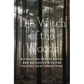 The Witch of the Woods: Navigating Forest Magic and Nature Spirits for Healing and Connection