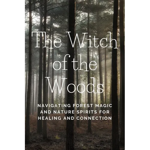 The Witch of the Woods: Navigating Forest Magic and Nature Spirits for Healing and Connection