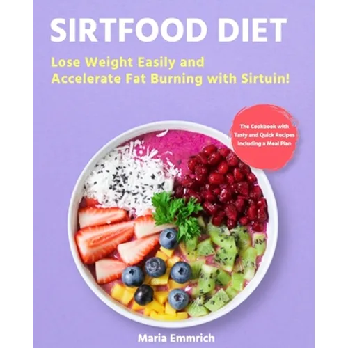 Sirtfood Diet: Lose Weight Easily and Accelerate Fat Burning with Sirtuin! The Cookbook with Tasty and Quick Recipes Including a Meal Plan