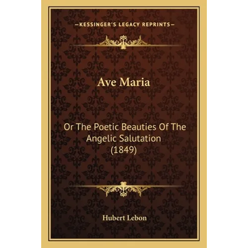 Ave Maria: Or The Poetic Beauties Of The Angelic Salutation (1849)