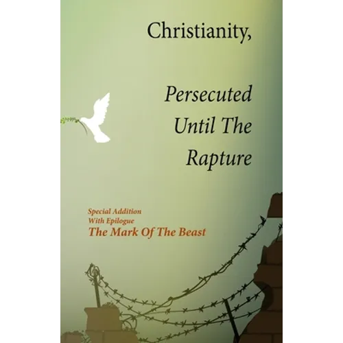 Christianity, Persecuted Until The Rapture: Special Edition With Epilogue The Mark Of The Beast