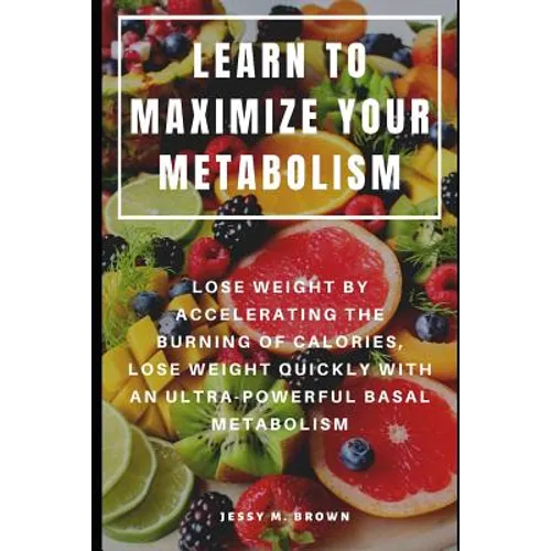 Learn to Maximize Your Metabolism: Lose Weight by Accelerating the Burning of Calories, Lose Weight Quickly with an Ultra-Powerful Basal Metabolism