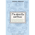The Art of Sip and Savour: Zero-Proof: Mocktail and Non-Alcoholic Cocktail Recipes with Smart Food Pairings for Every Occasion: Easy, Elegant, and Zer