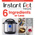Instant Pot Miracle 6 Ingredients or Less: 100 No-Fuss Recipes for Easy Meals Every Day