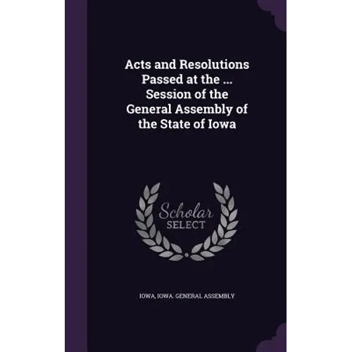 Acts and Resolutions Passed at the ... Session of the General Assembly of the State of Iowa